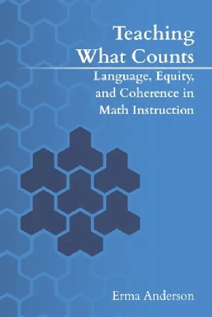 Teaching What Counts: Language, Equity, and Coherence in Math Instruction by Erma Anderson