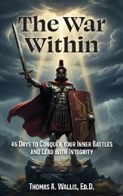 The War Within: 45 Days to Conquer Your Inner Battles and Lead with Integrity by Thomas A. Wallis Ed D.