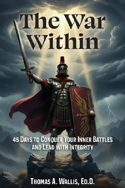 The War Within: 45 Days to Conquer Your Inner Battles and Lead with Integrity by Thomas A. Wallis Ed D.