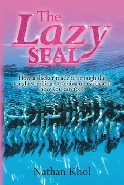 The Lazy SEAL: How a slacker made it through the toughest military training on earth and how you can too! by Nathan Khol