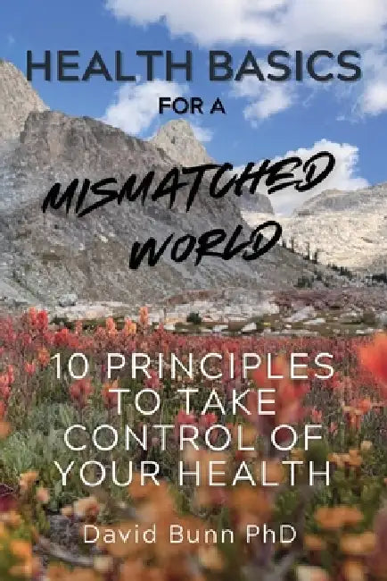 Health Basics for a Mismatched World: 10 Principles to Take Control of Your Health by David Bunn