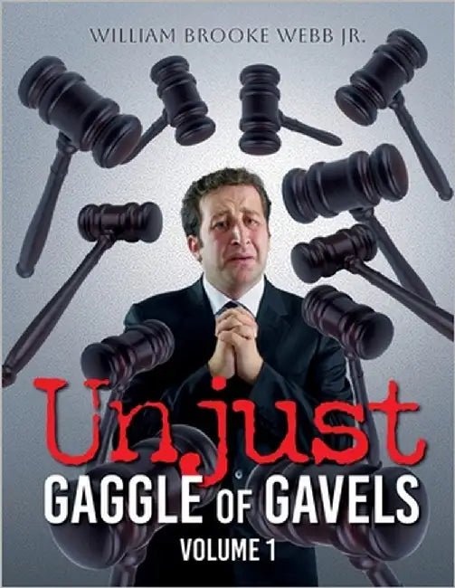 Unjust Gaggle of Gavels: Volume 1 by Webb, William Brooke, Jr.