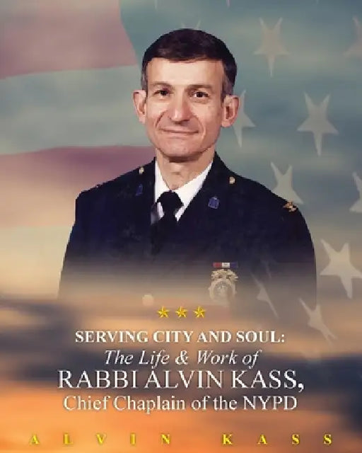 Serving City and Soul: The Life & Work of Rabbi Alvin Kass, Chief Chaplain of the NYPD by Alvin Kass