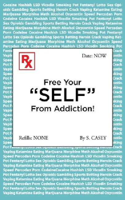 Free Your "SELF" From Addiction!: A Practical Guide to Stop Alcohol, Drug, Gambling, and All Addictions - Starting Today! by S. Casey