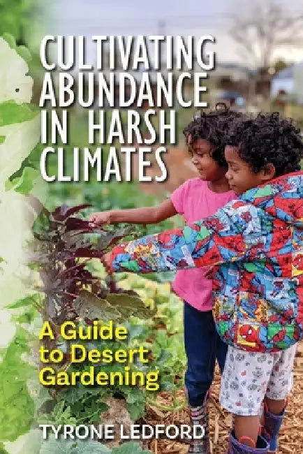 Cultivating Abundance in Harsh Climates: A Guide to Desert Gardening by Tyrone Ledford