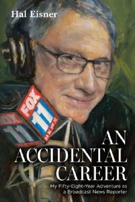 An Accidental Career: My Fifty-Eight-Year Adventure as a Broadcast News Reporter by Hal Eisner