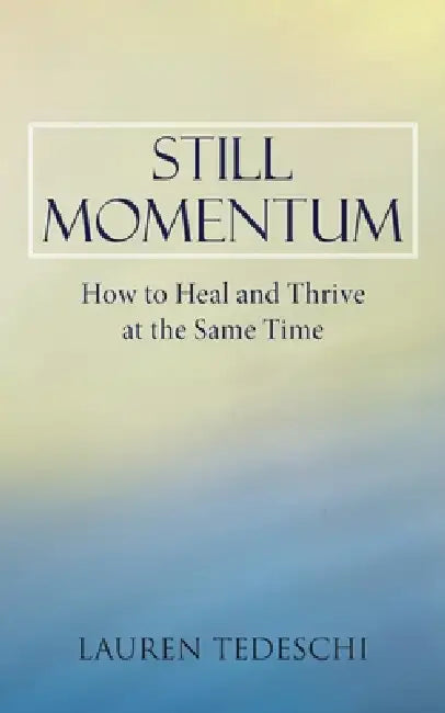 Still Momentum: How to Heal and Thrive at the Same Time by Lauren Tedeschi