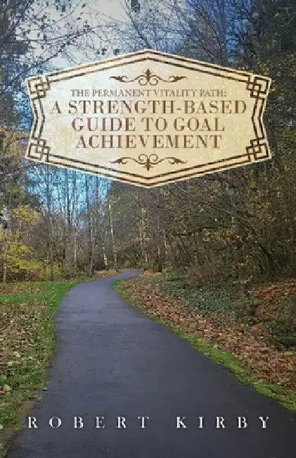 The Permanent Vitality Path: A Strength-Based Guide to Goal Achievement by Robert Kirby