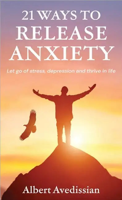 21 Ways to Release Anxiety: Let go of stress, depression and thrive in life by Avedissian, Albert
