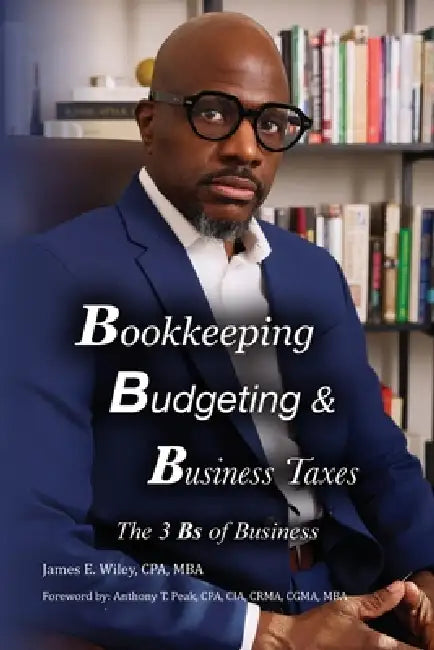 Bookkeeping, Budgeting & Business Taxes: The Three Bs of Business by James E. Wiley Cpa Mba, Anthony T. Peak Cpa Cia