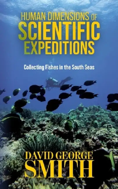 Human Dimensions of Scientific Expeditions: Collecting Fishes in the South Seas by David George Smith, Inci A. Bowman