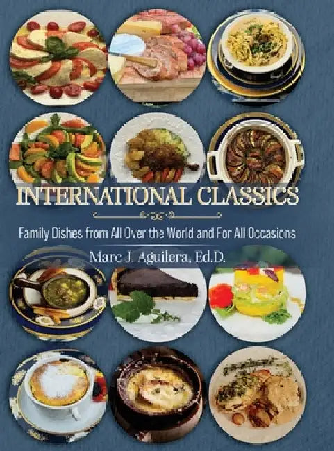 International Classics: Family Dishes from All Over the World and For All Occasions by Marc J. Aguilera Ed D.