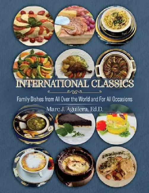 International Classics: Family Dishes from All Over the World and For All Occasion by Marc J. Aguilera Ed D.