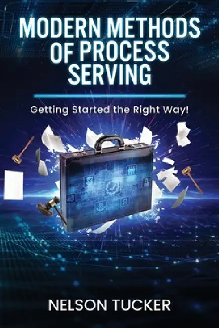 Modern Methods of Process Serving: Getting Started the Right Way! by Nelson Tucker