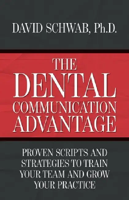 The Dental Communication Advantage: Proven Scripts and Strategies to Train Your Team and Grow Your Practice by David Schwab