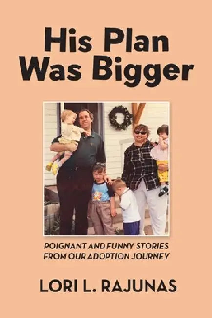 His Plan Was Bigger: Poignant and Funny Stories from our Adoption Journey by Lori L. Rajunas