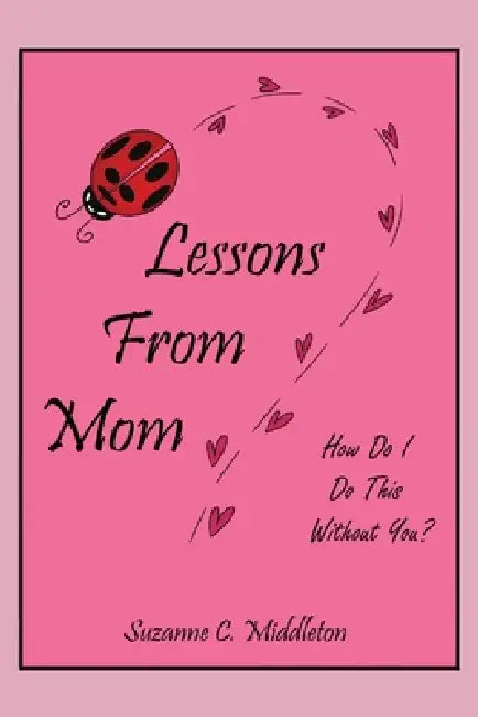 Lessons From Mom: How Do I Do This Without You? by Suzanne C. Middleton