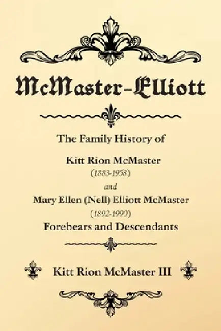 McMaster-Elliott: The Family History of Kitt Rion McMaster (1883-1958) and Mary Ellen (Nell) Elliott McMaster (1892-1990) Forebears and Descendants by III McMaster Kitt Rion