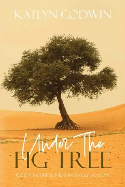 Under the Fig Tree: God's Faithfulness in Every Season by Katlyn Godwin