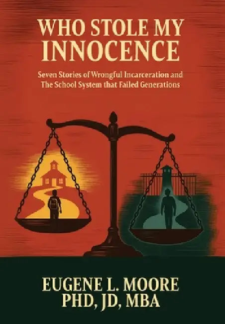 Who Stole My Innocence: Seven Stories of Wrongful Incarceration and The School System that Failed Generations by Eugene L. Moore Jd
