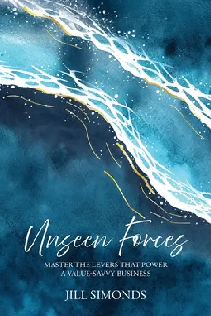 Unseen Forces: Master the Levers that Power a Value-Savvy Business by Jill Simonds