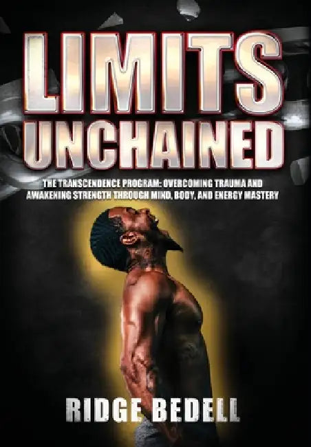 Limits Unchained: The Transcendence Program: Overcoming Trauma and Awakening Strength through Mind, Body, and Energy Mastery by Ridge Bedell