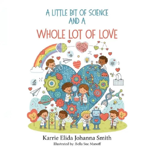 A Little Bit of Science and a Whole Lot of Love by Karrie Elida Johanna Smith