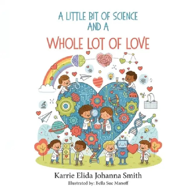 A Little Bit of Science and a Whole Lot of Love by Karrie Elida Johanna Smith