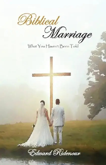 Biblical Marriage: What You Haven't Been Told by Edward Ridenour