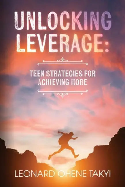 Unlocking Leverage: Teen Strategies for Achieving More by Leonard Ohene Takyi