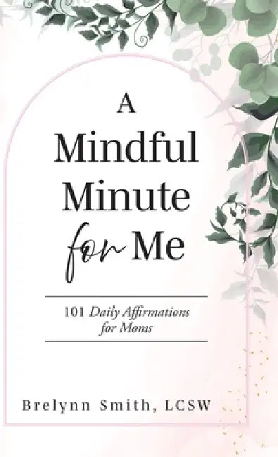A Mindful Minute for Me: 101 Daily Affirmations for Moms by Brelynn Smith Lcsw