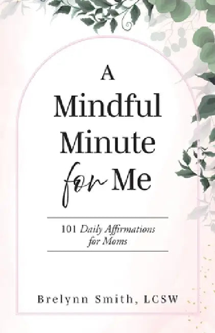 A Mindful Minute for Me: 101 Daily Affirmations for Moms by Brelynn Smith Lcsw