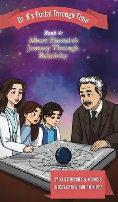 Book 4 - Albert Einstein's Journey Through Relativity: Dr. K's Portal Through Time by Katherine E. a. Korkidis, Emilie B. Nuñez