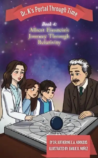 Book 4 - Albert Einstein's Journey Through Relativity: Dr. K's Portal Through Time by Katherine E. a. Korkidis, Emilie B. Nuñez