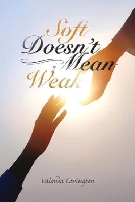 Soft Doesn't Mean Weak by Valonda Covington