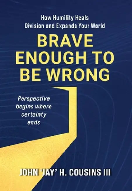 Brave Enough to Be Wrong: How Humility Heals Division and Expands Your World by III Cousins John H.