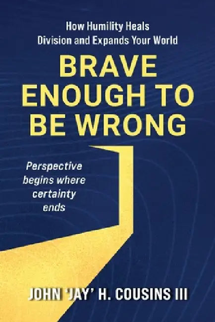 Brave Enough to Be Wrong: How Humility Heals Division and Expands Your World by III Cousins John H.