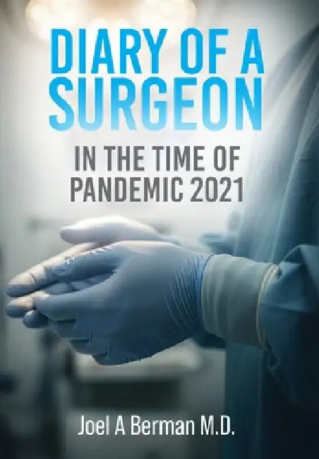 Diary of a Surgeon: In the Time of Pandemic 2021 by Joel A. Berman