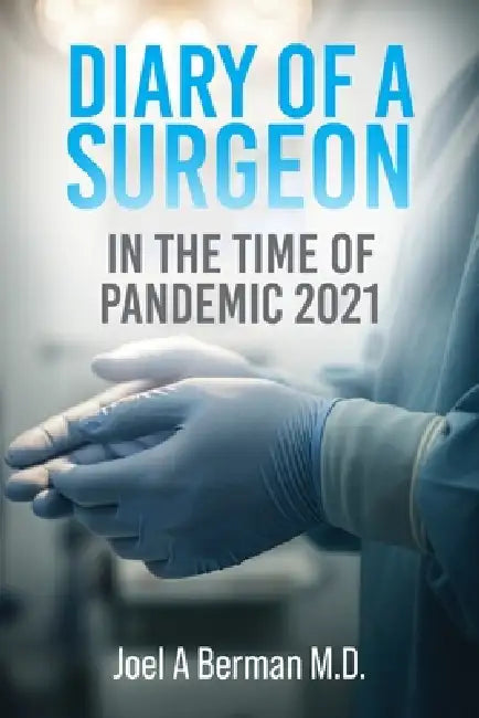 Diary of a Surgeon: In the Time of Pandemic 2021 by Joel A. Berman