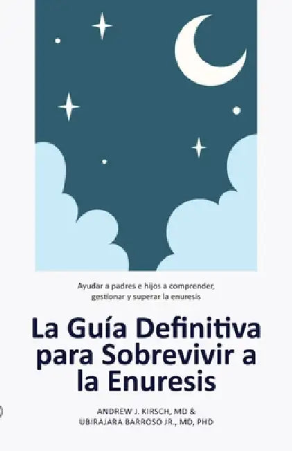 La Guía Definitiva para Sobrevivir a la Enuresis: Ayudar a padres e hijos a comprender, gestionar y superar la enuresis by Andrew J. Kirsch, Jr. Barroso Ubirajara