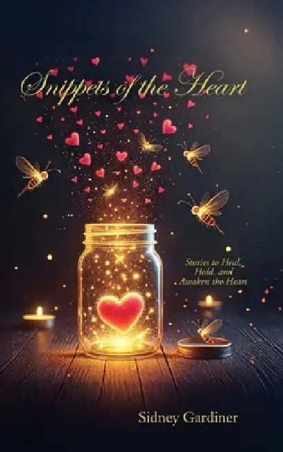 Snippets of the Heart: Stories to Heal, Hold, and Awaken the Heart by Sidney Gardiner