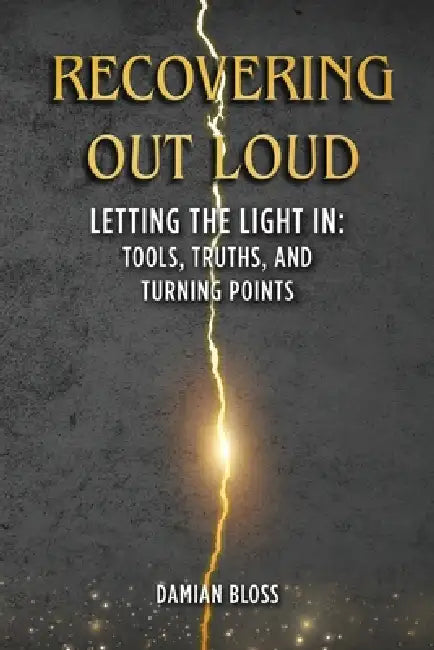 Recovering Out Loud: Letting the Light In: Tools, Truths, and Turning Points by Damian Bloss