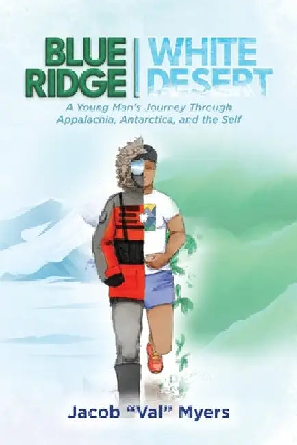 Blue Ridge - White Desert: A Young Man's Journey Through Appalachia, Antarctica, and the Self by Jacob Val Myers
