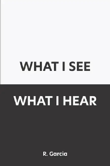 What I See What I Hear by R. Garcia