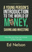 A Young Person's Introduction to the World of Money, Saving and Investing: What They Don't Teach You in School, I'll Teach You Here by Ed Nelson