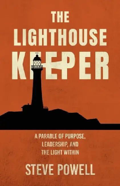 The Lighthouse Keeper: A Parable of Purpose, Leadership, and the Light Within by Steve Powell