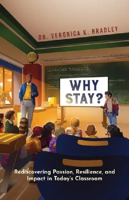 Why Stay?: Rediscovering Passion, Resilience, and Impact in Today's Classroom by Veronica K. Bradley