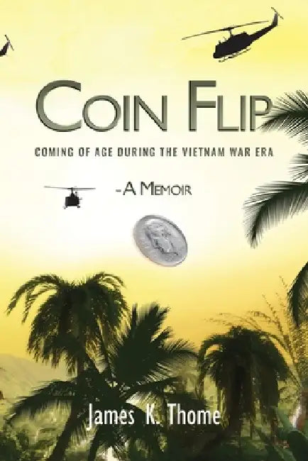 Coin Flip: Coming of Age During the Vietnam War Era - A Memoir by James K. Thome
