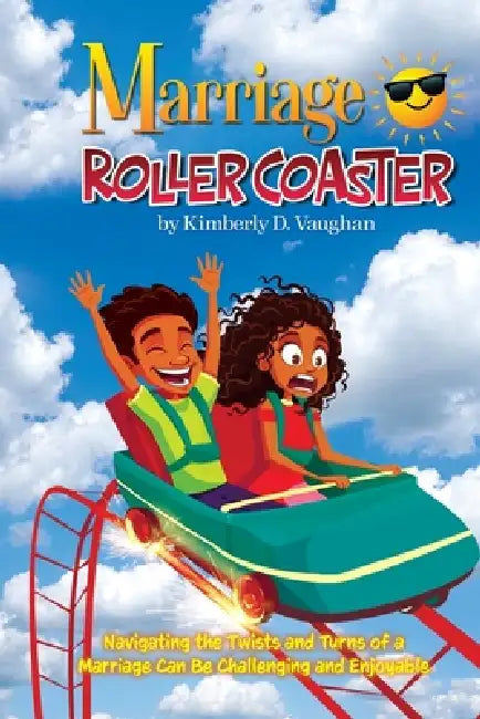 Marriage Roller Coaster: Navigating the Twists and Turns of a Marriage Can Be Challenging and Enjoyable by Kimberly D. Vaughan