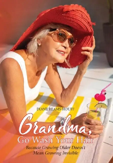Grandma, Go Wash Your Hair: Because Growing Older Doesn't Mean Growing Invisible by Diane Reams-Houff